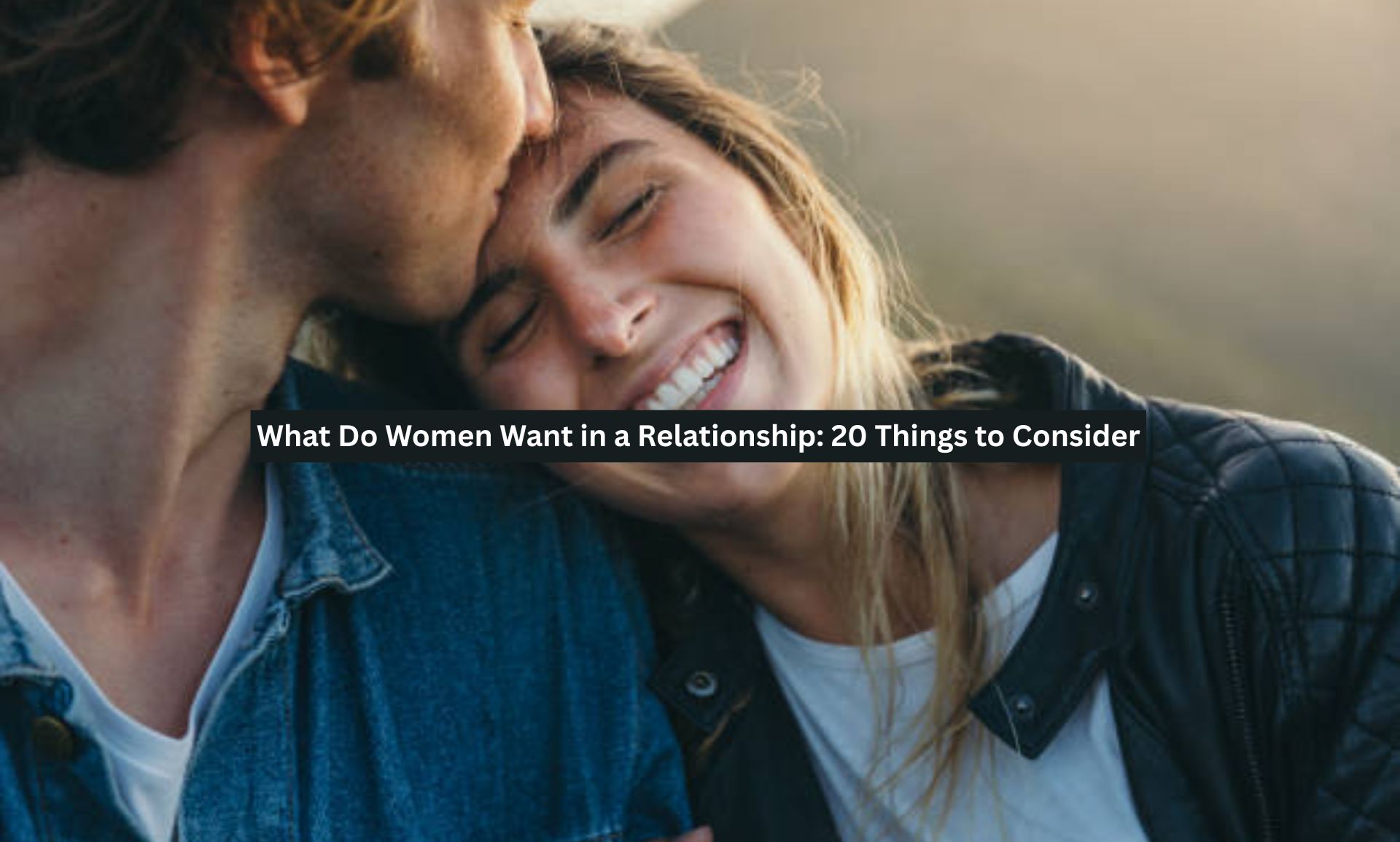 What Do Women Want in a Relationship: 20 Things to Consider